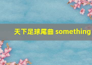 天下足球尾曲 something